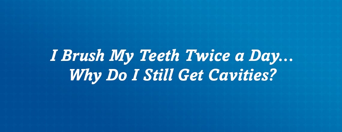 i-brush-my-teeth-twice-a-day-why-do-i-still-get-cavities.jpg