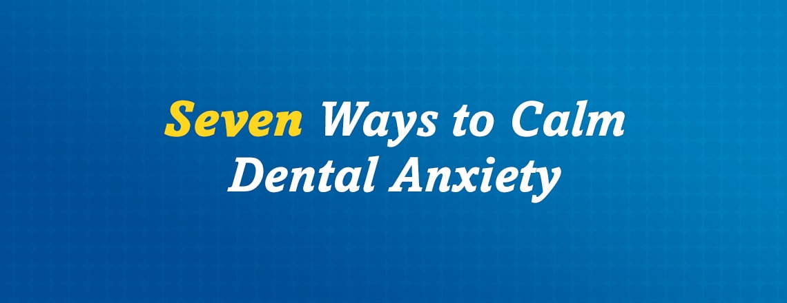 7 Ways to Calm Dental Anxiety and Fear of the Dentist
