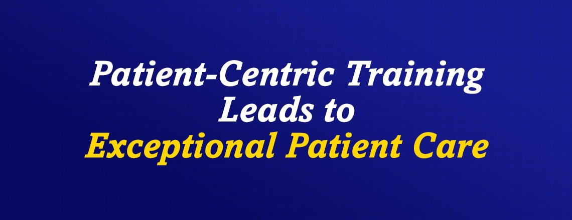 Patient-centric training leads to exceptional patient care
