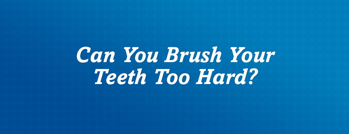 Learn if it's possible to brush your teeth too hard