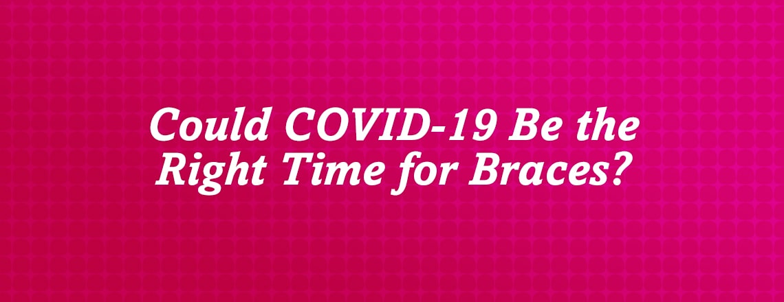 could-covid-19-be-the-right-time-for-braces.jpg