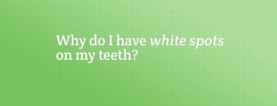 Why Do I Have White Spots on My Teeth?