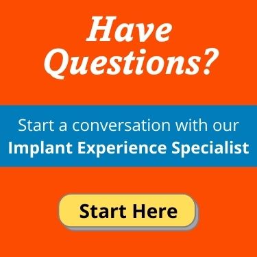 Questions about dental implants? Start a conversation with our Implant Experience Specialist.